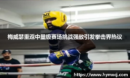 梅威瑟重返中量级赛场挑战强敌引发拳击界热议